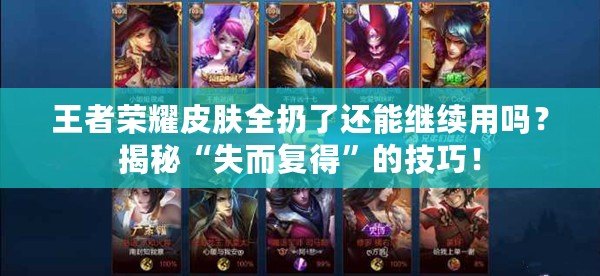 王者榮耀皮膚全扔了還能繼續(xù)用嗎？揭秘“失而復(fù)得”的技巧！