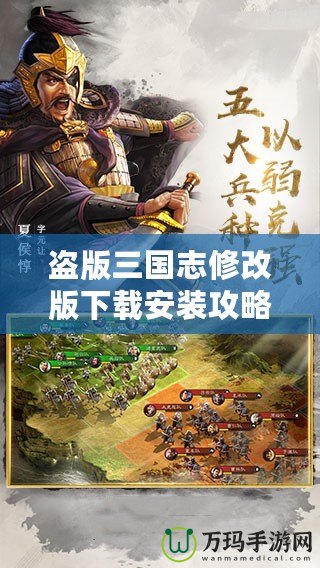 盜版三國志修改版下載安裝攻略，一步到位暢玩經(jīng)典！