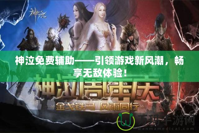神泣免費(fèi)輔助——引領(lǐng)游戲新風(fēng)潮，暢享無(wú)敵體驗(yàn)！