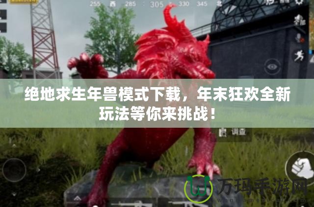 絕地求生年獸模式下載，年末狂歡全新玩法等你來(lái)挑戰(zhàn)！