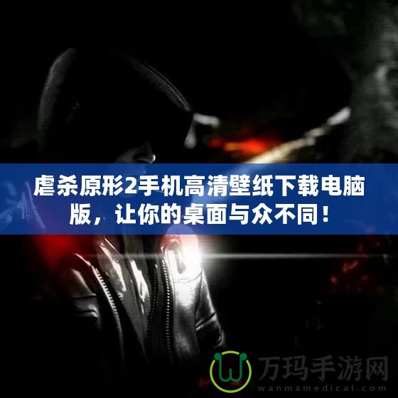 虐殺原形2手機高清壁紙下載電腦版，讓你的桌面與眾不同！