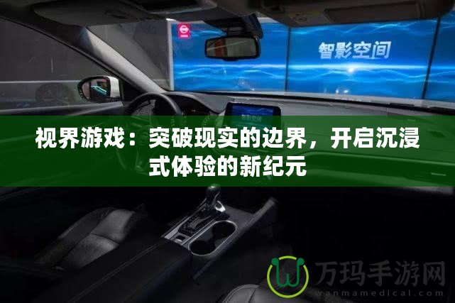 視界游戲：突破現(xiàn)實的邊界，開啟沉浸式體驗的新紀元