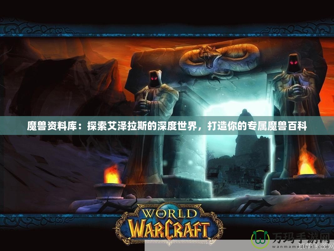 魔獸資料庫：探索艾澤拉斯的深度世界，打造你的專屬魔獸百科