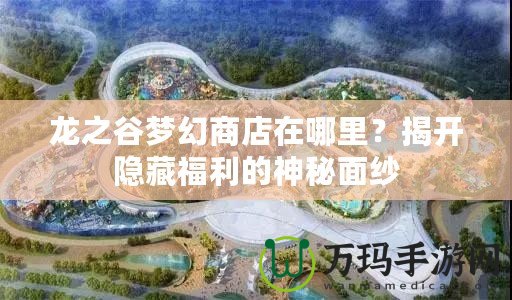 龍之谷夢幻商店在哪里？揭開隱藏福利的神秘面紗