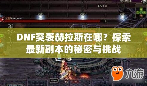 DNF突襲赫拉斯在哪？探索最新副本的秘密與挑戰(zhàn)
