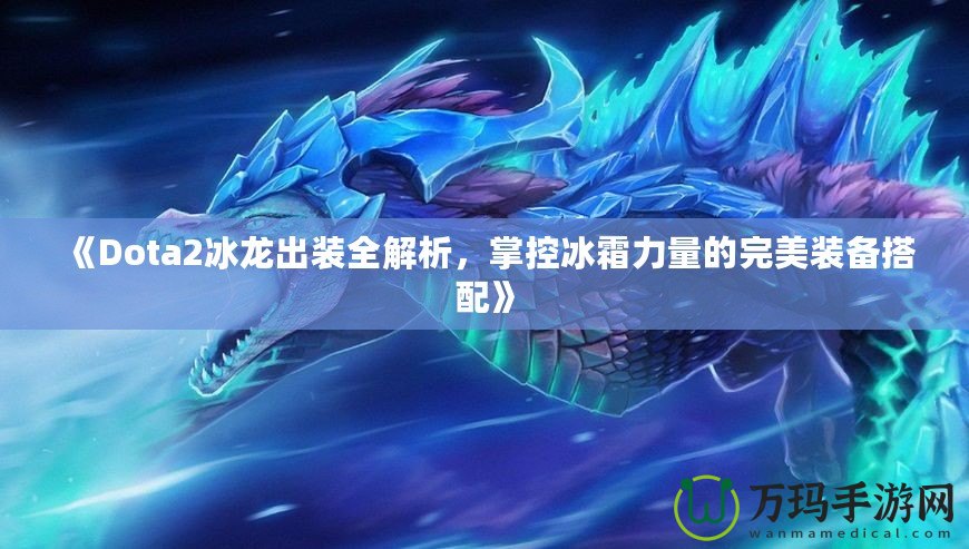 《Dota2冰龍出裝全解析，掌控冰霜力量的完美裝備搭配》