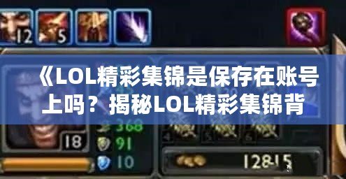 《LOL精彩集錦是保存在賬號(hào)上嗎？揭秘LOL精彩集錦背后的秘密》
