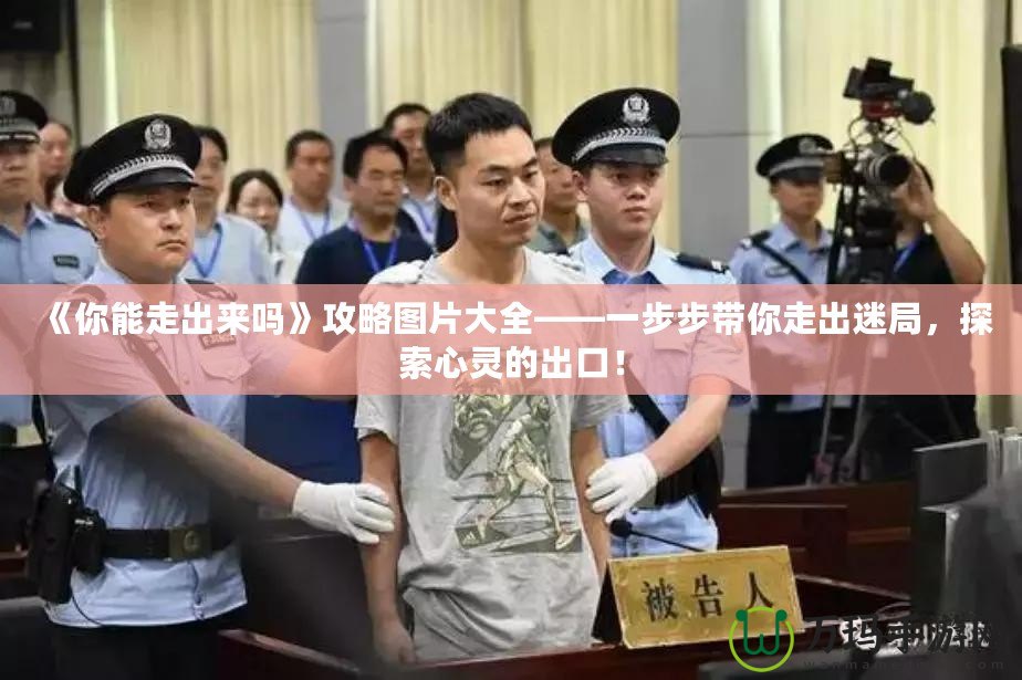 《你能走出來(lái)嗎》攻略圖片大全——一步步帶你走出迷局，探索心靈的出口！