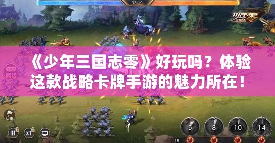 《少年三國志零》好玩嗎？體驗這款戰(zhàn)略卡牌手游的魅力所在！