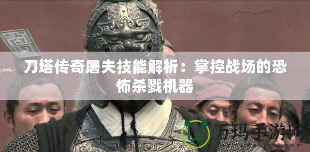 刀塔傳奇屠夫技能解析：掌控戰(zhàn)場(chǎng)的恐怖殺戮機(jī)器