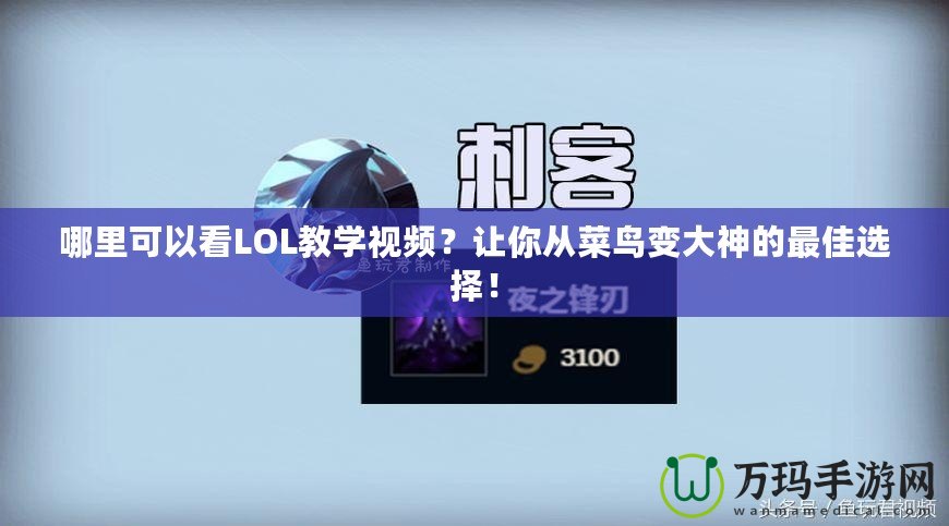 哪里可以看LOL教學(xué)視頻？讓你從菜鳥變大神的最佳選擇！