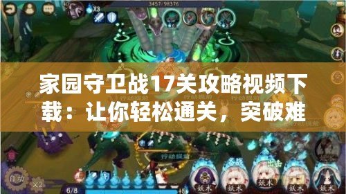 家園守衛(wèi)戰(zhàn)17關(guān)攻略視頻下載：讓你輕松通關(guān)，突破難關(guān)！