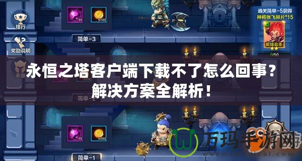 永恒之塔客戶(hù)端下載不了怎么回事？解決方案全解析！