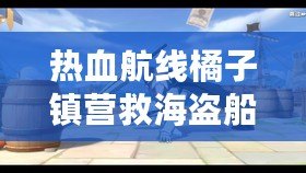 熱血航線橘子鎮(zhèn)營救海盜船長，開啟冒險新篇章