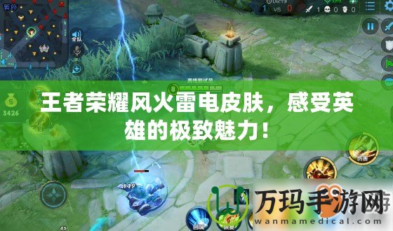 王者榮耀風火雷電皮膚，感受英雄的極致魅力！