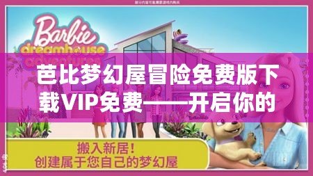 芭比夢幻屋冒險免費版下載VIP免費——開啟你的童話夢想之旅！