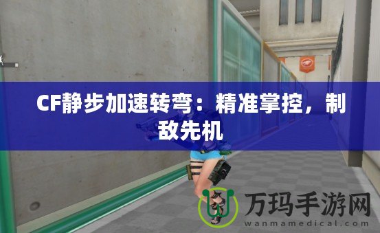 CF靜步加速轉(zhuǎn)彎：精準掌控，制敵先機