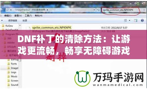 DNF補(bǔ)丁的清除方法：讓游戲更流暢，暢享無障礙游戲體驗(yàn)