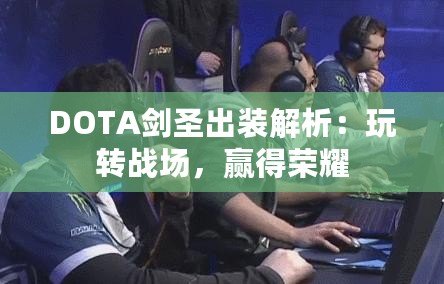 DOTA劍圣出裝解析：玩轉(zhuǎn)戰(zhàn)場(chǎng)，贏得榮耀