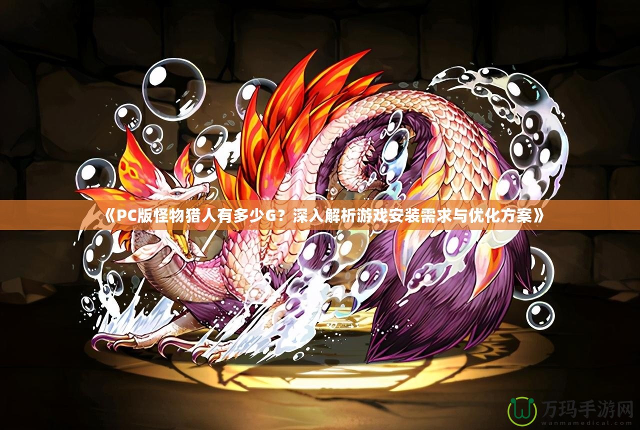 《PC版怪物獵人有多少G？深入解析游戲安裝需求與優(yōu)化方案》