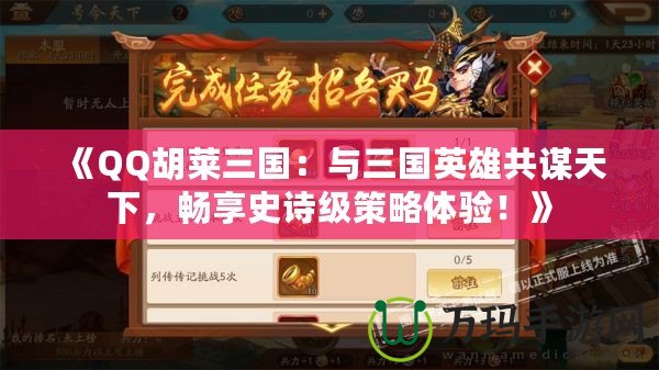 《QQ胡萊三國：與三國英雄共謀天下，暢享史詩級策略體驗(yàn)！》