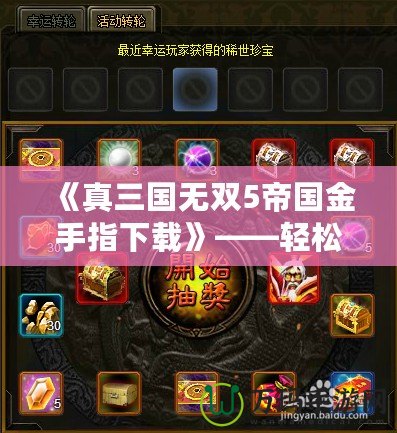 《真三國(guó)無(wú)雙5帝國(guó)金手指下載》——輕松暢玩游戲的終極利器！