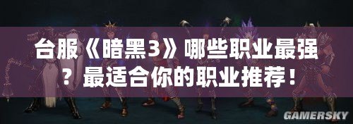 臺服《暗黑3》哪些職業(yè)最強？最適合你的職業(yè)推薦！