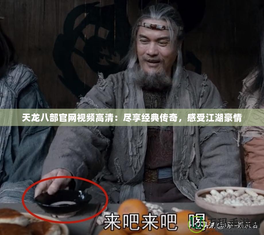 天龍八部官網(wǎng)視頻高清：盡享經(jīng)典傳奇，感受江湖豪情