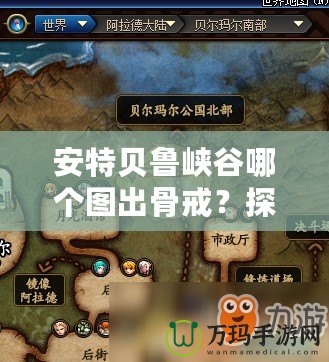 安特貝魯峽谷哪個(gè)圖出骨戒？探索《暗黑破壞神4》傳奇裝備的獲取途徑