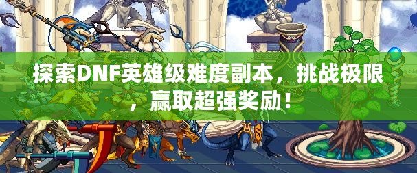探索DNF英雄級(jí)難度副本，挑戰(zhàn)極限，贏取超強(qiáng)獎(jiǎng)勵(lì)！