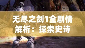 無(wú)盡之劍1全劇情解析：探索史詩(shī)冒險(xiǎn)的無(wú)限魅力