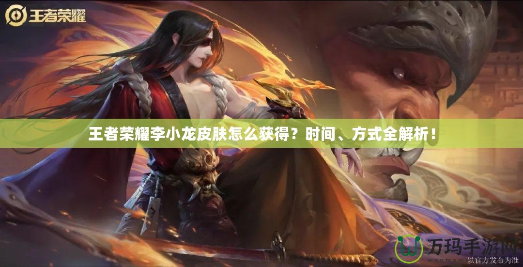 王者榮耀李小龍皮膚怎么獲得？時(shí)間、方式全解析！