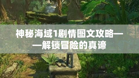 神秘海域1劇情圖文攻略——解鎖冒險(xiǎn)的真諦
