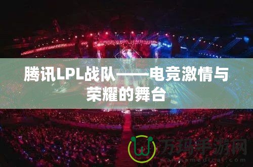 騰訊LPL戰(zhàn)隊——電競激情與榮耀的舞臺