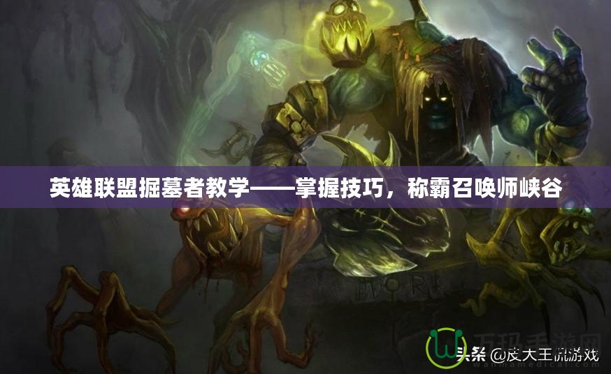 英雄聯(lián)盟掘墓者教學(xué)——掌握技巧，稱(chēng)霸召喚師峽谷