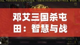 鄧艾三國(guó)殺屯田：智慧與戰(zhàn)略的碰撞，歷史與現(xiàn)代的交織