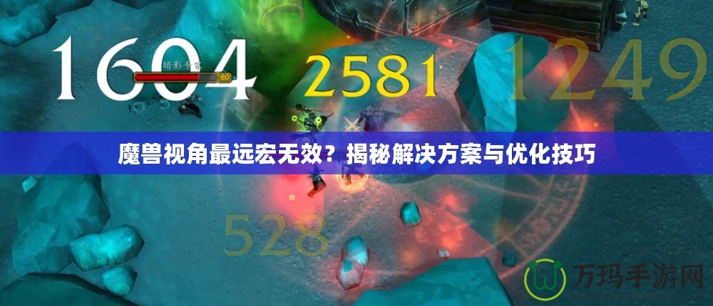 魔獸視角最遠宏無效？揭秘解決方案與優(yōu)化技巧