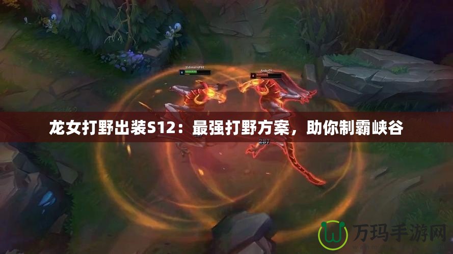龍女打野出裝S12：最強(qiáng)打野方案，助你制霸峽谷