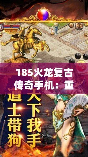185火龍復古傳奇手機：重溫經(jīng)典，激情再燃！