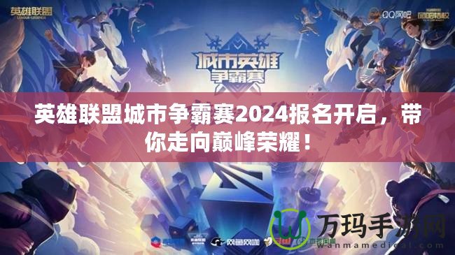 英雄聯(lián)盟城市爭(zhēng)霸賽2024報(bào)名開(kāi)啟，帶你走向巔峰榮耀！