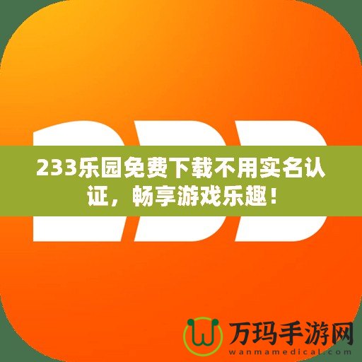 233樂(lè)園免費(fèi)下載不用實(shí)名認(rèn)證，暢享游戲樂(lè)趣！