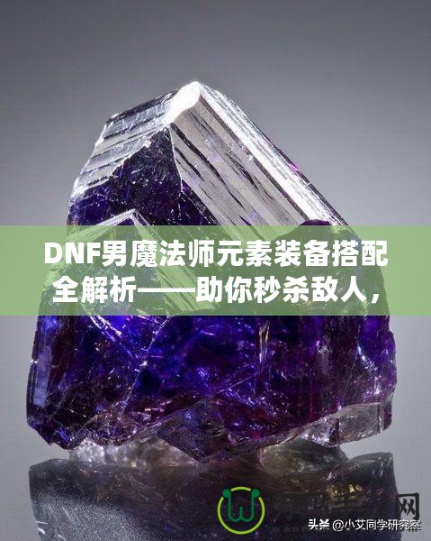 DNF男魔法師元素裝備搭配全解析——助你秒殺敵人，稱霸戰(zhàn)場(chǎng)！