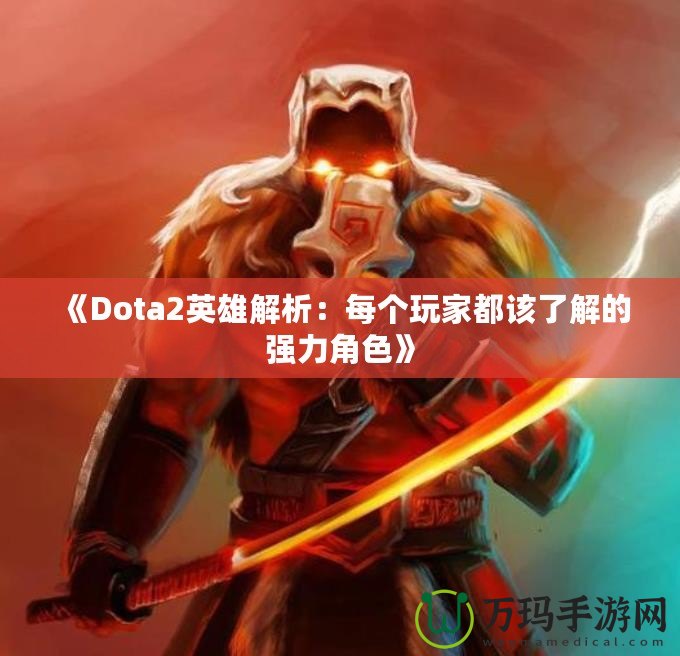 《Dota2英雄解析：每個(gè)玩家都該了解的強(qiáng)力角色》