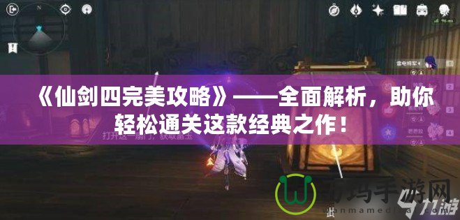 《仙劍四完美攻略》——全面解析，助你輕松通關(guān)這款經(jīng)典之作！