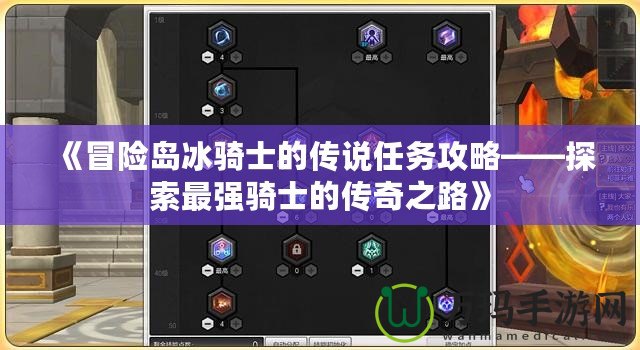 《冒險(xiǎn)島冰騎士的傳說任務(wù)攻略——探索最強(qiáng)騎士的傳奇之路》