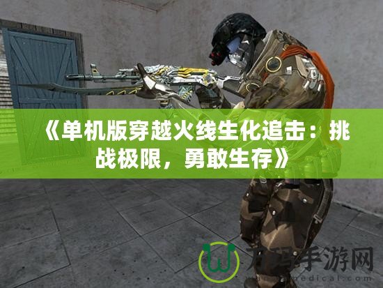 《單機版穿越火線生化追擊：挑戰(zhàn)極限，勇敢生存》