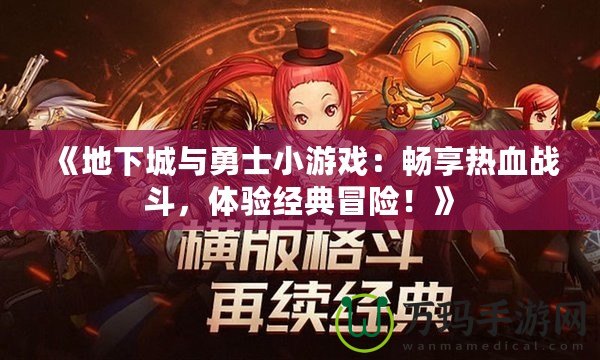 《地下城與勇士小游戲：暢享熱血戰(zhàn)斗，體驗(yàn)經(jīng)典冒險(xiǎn)！》