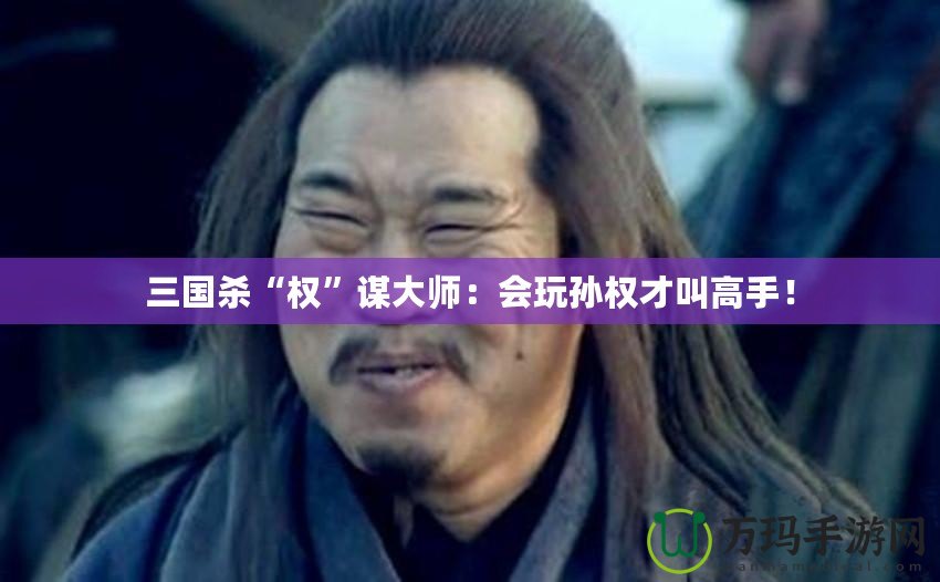 三國(guó)殺“權(quán)”謀大師：會(huì)玩孫權(quán)才叫高手！