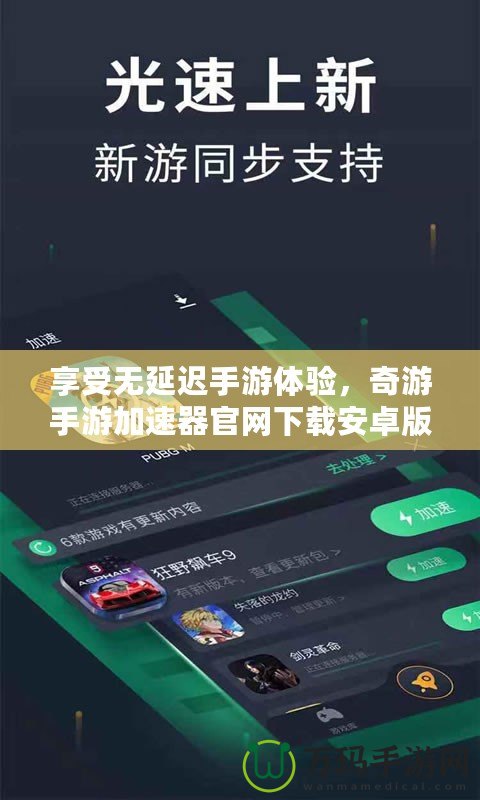 享受無延遲手游體驗，奇游手游加速器官網(wǎng)下載安卓版震撼上線！