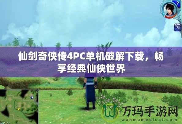仙劍奇?zhèn)b傳4PC單機破解下載，暢享經(jīng)典仙俠世界